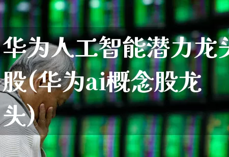 华为人工智能潜力龙头股(华为ai概念股龙头)_https://www.haiwangdasha.com_科创板_第1张