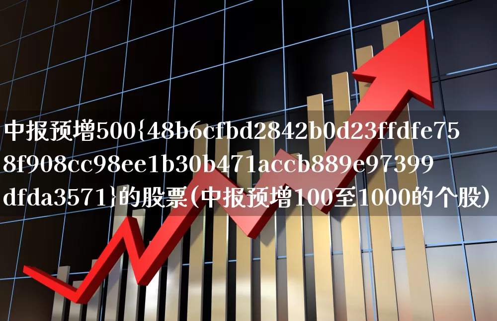 中报预增500%的股票(中报预增100至1000的个股)_https://www.haiwangdasha.com_创业板_第1张