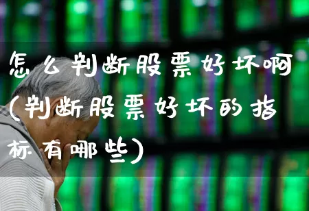怎么判断股票好坏啊(判断股票好坏的指标有哪些)_https://www.haiwangdasha.com_创业板_第1张