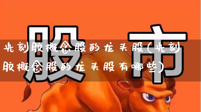 光刻胶概念股的龙头股(光刻胶概念股的龙头股有哪些)_https://www.haiwangdasha.com_上交所_第1张