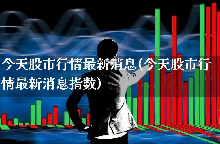 今天股市行情最新消息(今天股市行情最新消息指数)_https://www.haiwangdasha.com_科创板_第1张