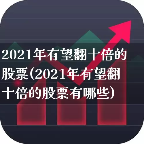 2021年有望翻十倍的股票(2021年有望翻十倍的股票有哪些)_https://www.haiwangdasha.com_深交所_第1张