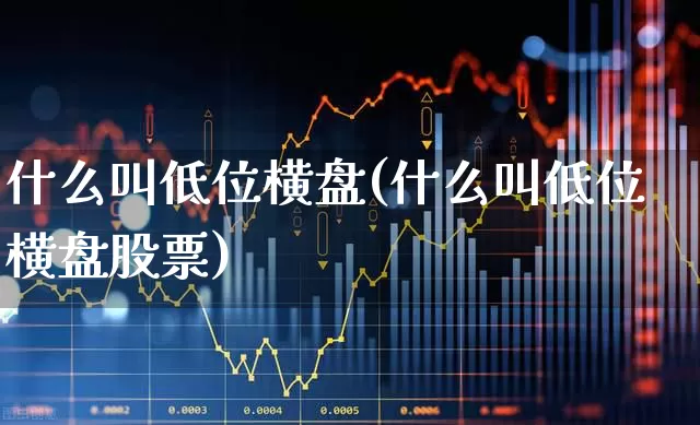 什么叫低位横盘(什么叫低位横盘股票)_https://www.haiwangdasha.com_上交所_第1张