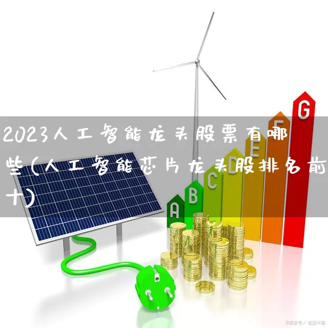 2023人工智能龙头股票有哪些(人工智能芯片龙头股排名前十)_https://www.haiwangdasha.com_上交所_第1张