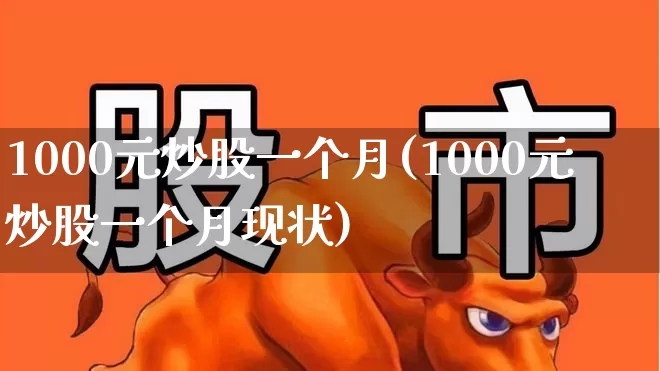 1000元炒股一个月(1000元炒股一个月现状)_https://www.haiwangdasha.com_上交所_第1张