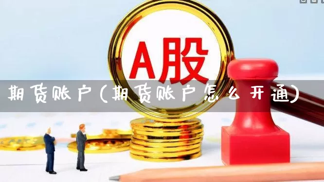 期货账户(期货账户怎么开通)_https://www.haiwangdasha.com_郑商所_第1张