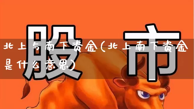 北上与南下资金(北上南下资金是什么意思)_https://www.haiwangdasha.com_上交所_第1张