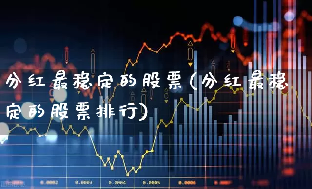 分红最稳定的股票(分红最稳定的股票排行)_https://www.haiwangdasha.com_科创板_第1张