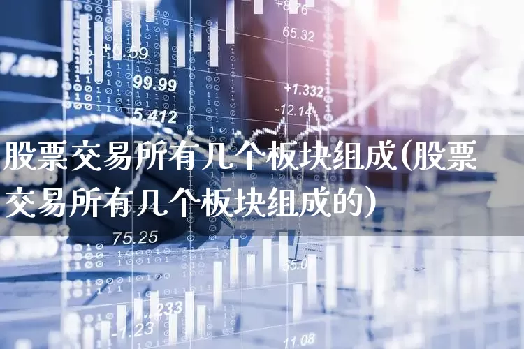 股票交易所有几个板块组成(股票交易所有几个板块组成的)_https://www.haiwangdasha.com_上交所_第1张