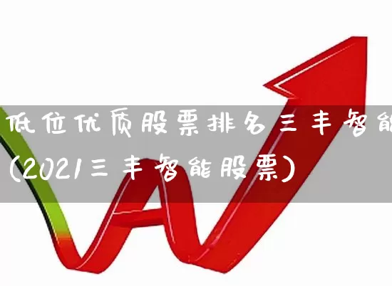 低位优质股票排名三丰智能(2021三丰智能股票)_https://www.haiwangdasha.com_深交所_第1张
