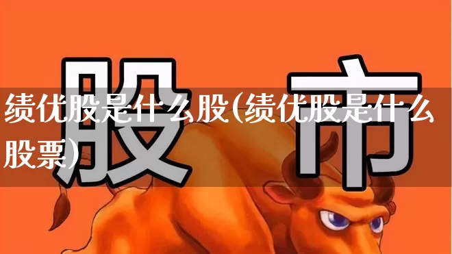 绩优股是什么股(绩优股是什么股票)_https://www.haiwangdasha.com_创业板_第1张