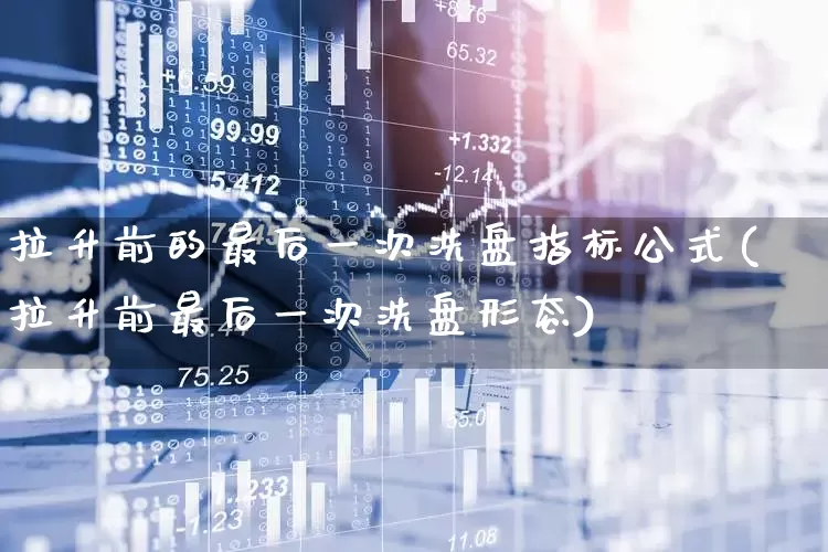 拉升前的最后一次洗盘指标公式(拉升前最后一次洗盘形态)_https://www.haiwangdasha.com_创业板_第1张