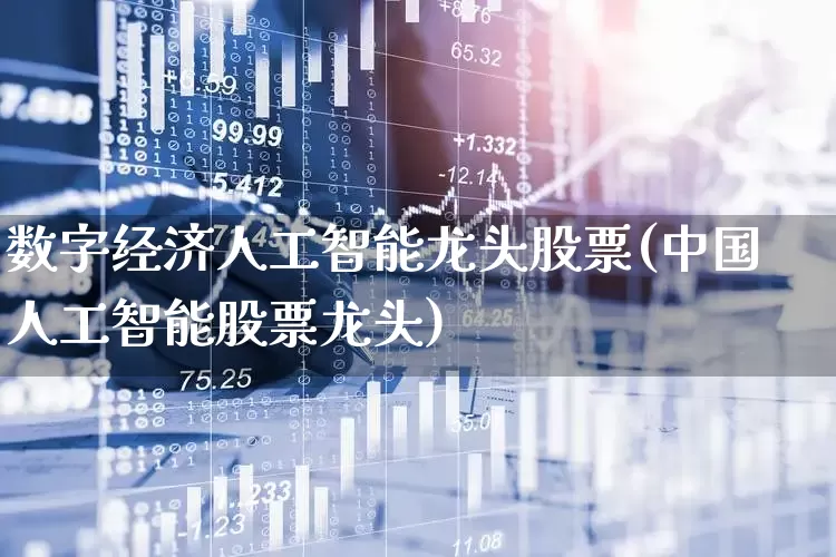 数字经济人工智能龙头股票(中国人工智能股票龙头)_https://www.haiwangdasha.com_深交所_第1张