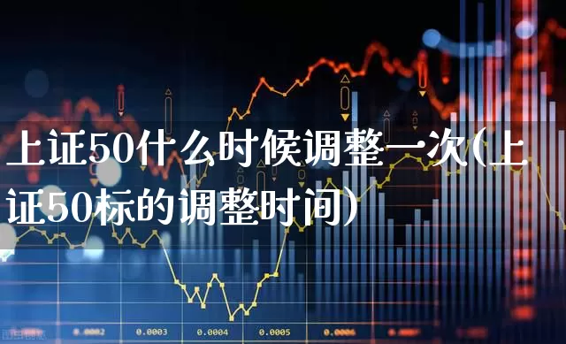 上证50什么时候调整一次(上证50标的调整时间)_https://www.haiwangdasha.com_郑商所_第1张