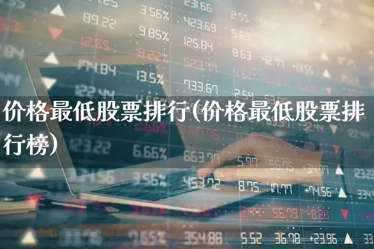 价格最低股票排行(价格最低股票排行榜)_https://www.haiwangdasha.com_北交所_第1张
