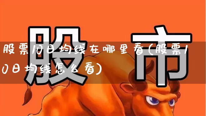 股票10日均线在哪里看(股票10日均线怎么看)_https://www.haiwangdasha.com_北交所_第1张