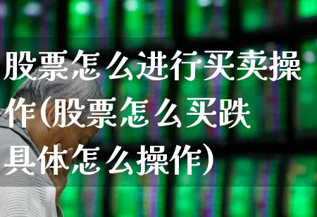 股票怎么进行买卖操作(股票怎么买跌 具体怎么操作)_https://www.haiwangdasha.com_北交所_第1张