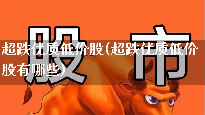 超跌优质低价股(超跌优质低价股有哪些)_https://www.haiwangdasha.com_北交所_第1张