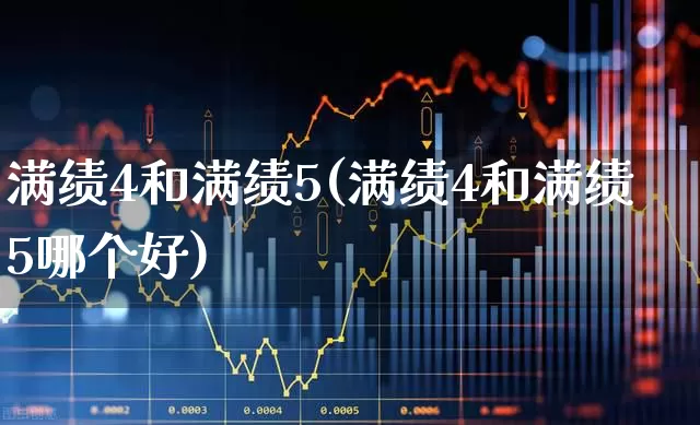 满绩4和满绩5(满绩4和满绩5哪个好)_https://www.haiwangdasha.com_北交所_第1张