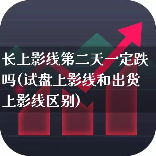 长上影线第二天一定跌吗(试盘上影线和出货上影线区别)_https://www.haiwangdasha.com_上交所_第1张