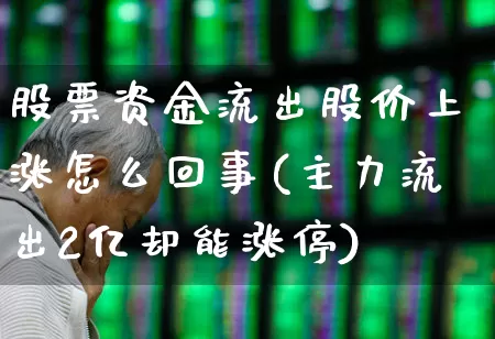股票资金流出股价上涨怎么回事(主力流出2亿却能涨停)_https://www.haiwangdasha.com_创业板_第1张