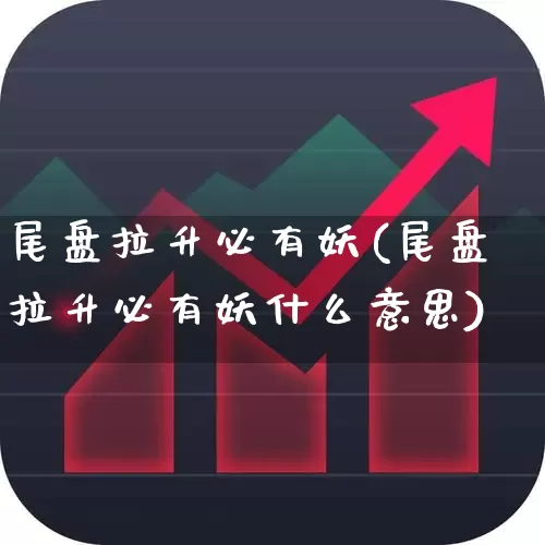 尾盘拉升必有妖(尾盘拉升必有妖什么意思)_https://www.haiwangdasha.com_创业板_第1张