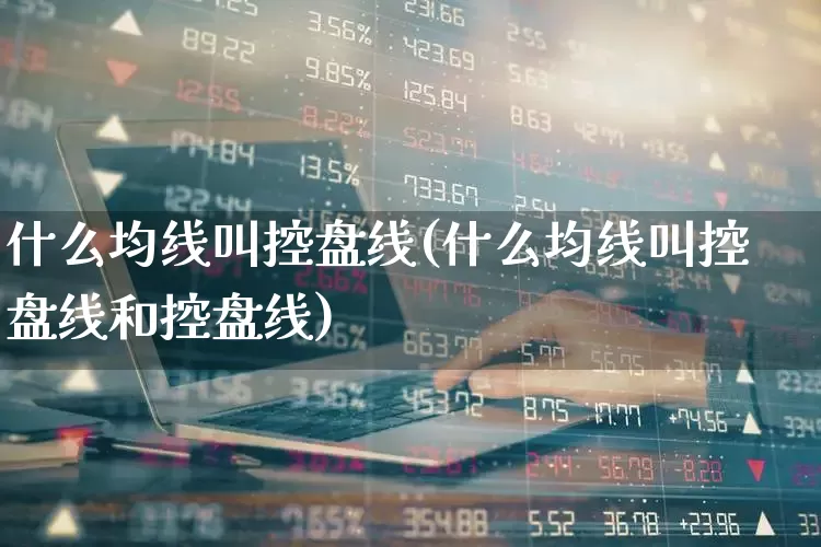 什么均线叫控盘线(什么均线叫控盘线和控盘线)_https://www.haiwangdasha.com_深交所_第1张