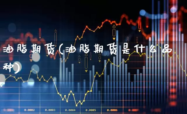 油脂期货(油脂期货是什么品种)_https://www.haiwangdasha.com_郑商所_第1张