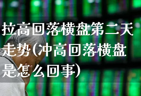 拉高回落横盘第二天走势(冲高回落横盘是怎么回事)_https://www.haiwangdasha.com_北交所_第1张