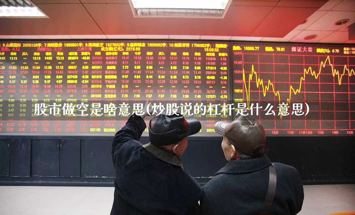 股市做空是啥意思(炒股说的杠杆是什么意思)_https://www.haiwangdasha.com_深交所_第1张