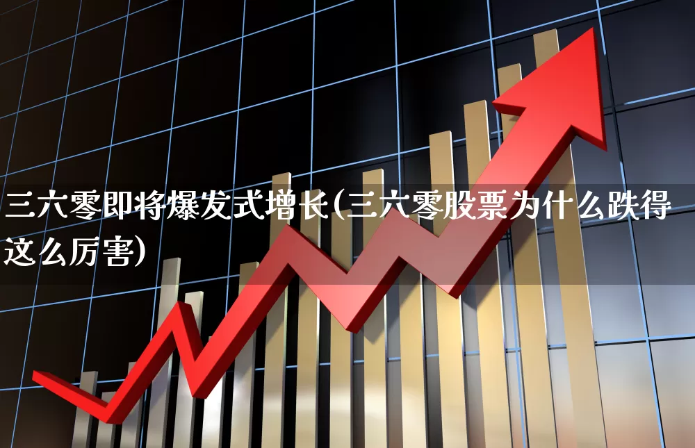 三六零即将爆发式增长(三六零股票为什么跌得这么厉害)_https://www.haiwangdasha.com_深交所_第1张