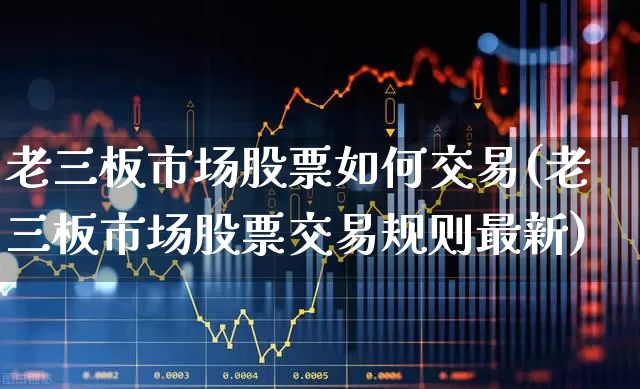 老三板市场股票如何交易(老三板市场股票交易规则最新)_https://www.haiwangdasha.com_科创板_第1张
