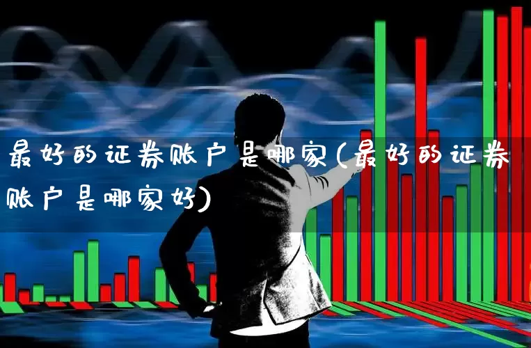最好的证券账户是哪家(最好的证券账户是哪家好)_https://www.haiwangdasha.com_深交所_第1张