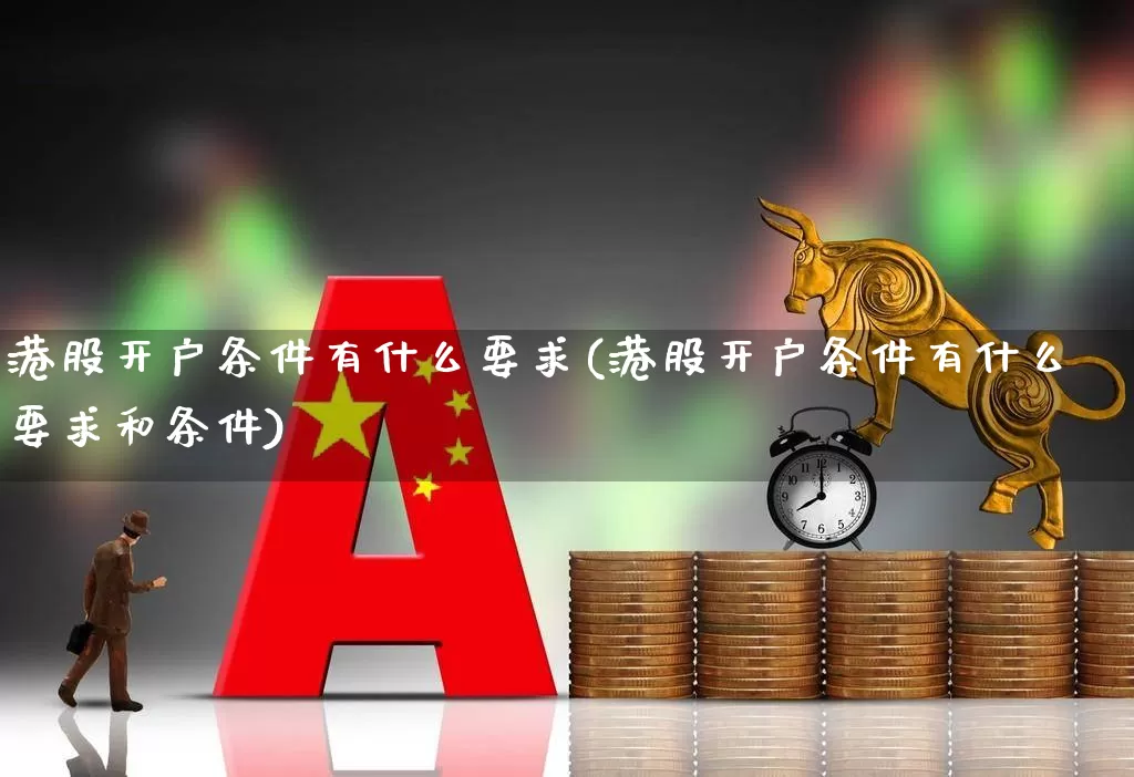 港股开户条件有什么要求(港股开户条件有什么要求和条件)_https://www.haiwangdasha.com_创业板_第1张