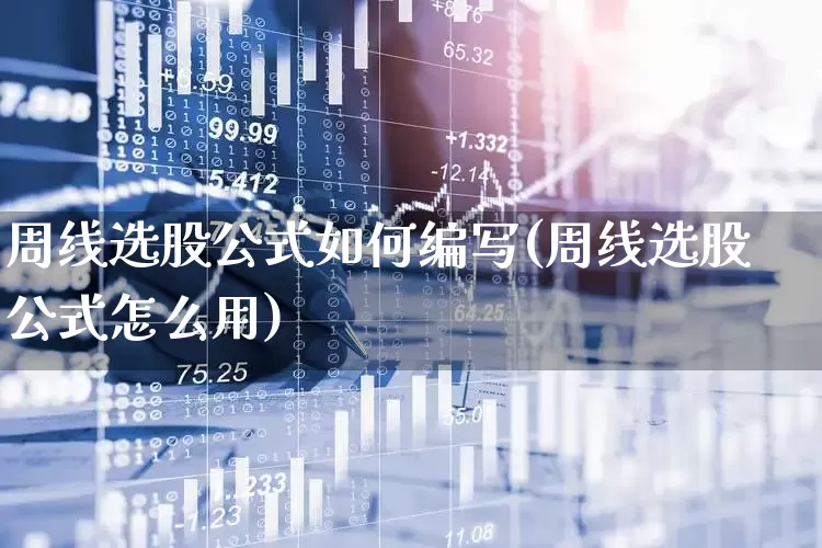 周线选股公式如何编写(周线选股公式怎么用)_https://www.haiwangdasha.com_创业板_第1张