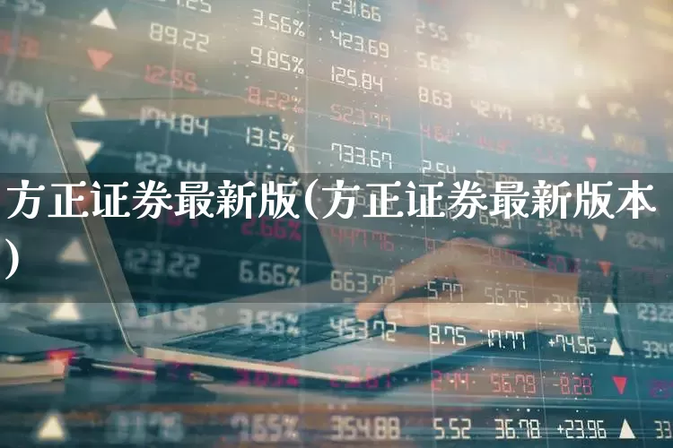 方正证券最新版(方正证券最新版本)_https://www.haiwangdasha.com_深交所_第1张