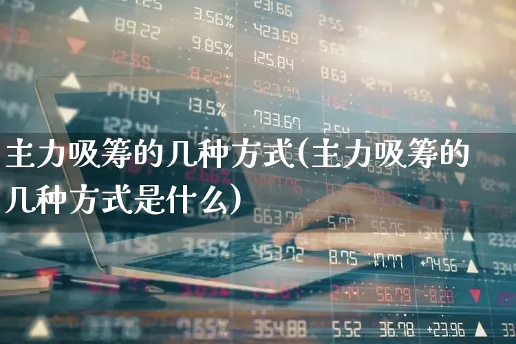 主力吸筹的几种方式(主力吸筹的几种方式是什么)_https://www.haiwangdasha.com_创业板_第1张