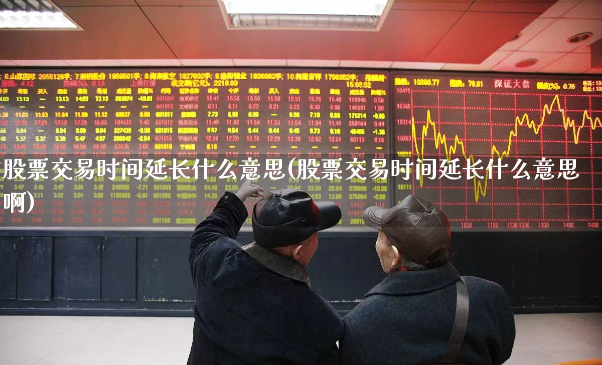 股票交易时间延长什么意思(股票交易时间延长什么意思啊)_https://www.haiwangdasha.com_北交所_第1张