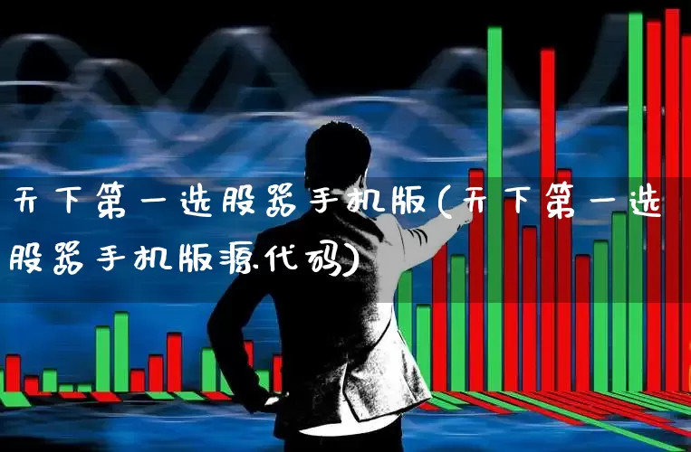 天下第一选股器手机版(天下第一选股器手机版源代码)_https://www.haiwangdasha.com_北交所_第1张