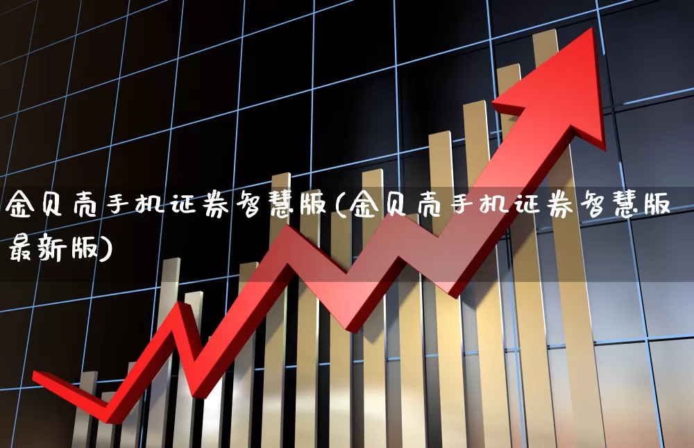 金贝壳手机证券智慧版(金贝壳手机证券智慧版最新版)_https://www.haiwangdasha.com_深交所_第1张