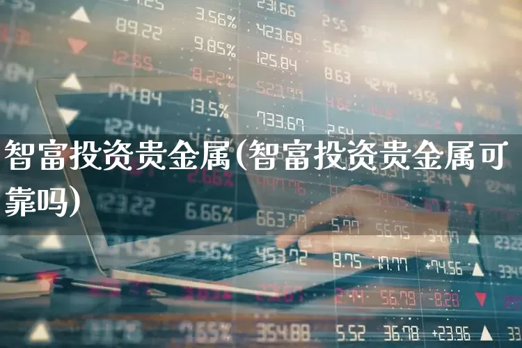 智富投资贵金属(智富投资贵金属可靠吗)_https://www.haiwangdasha.com_创业板_第1张