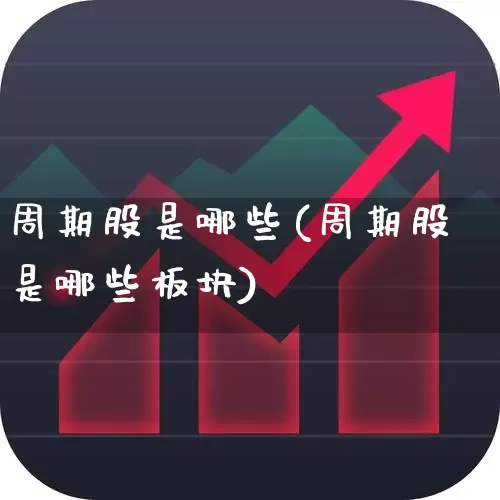 周期股是哪些(周期股是哪些板块)_https://www.haiwangdasha.com_北交所_第1张