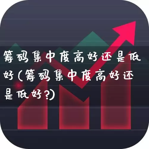 筹码集中度高好还是低好(筹码集中度高好还是低好?)_https://www.haiwangdasha.com_北交所_第1张