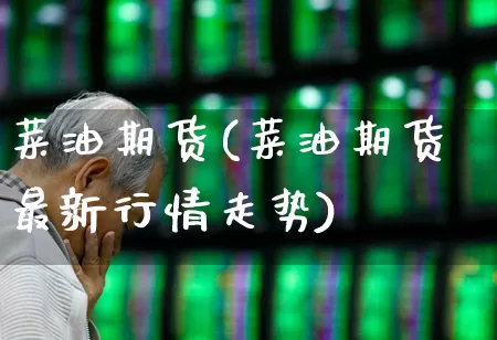 菜油期货(菜油期货最新行情走势)_https://www.haiwangdasha.com_大商所_第1张