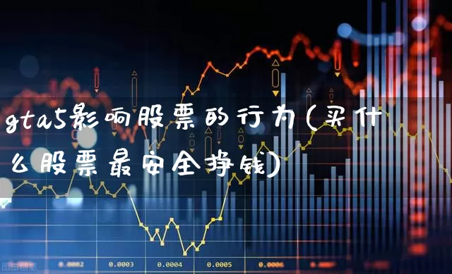 gta5影响股票的行为(买什么股票最安全挣钱)_https://www.haiwangdasha.com_创业板_第1张