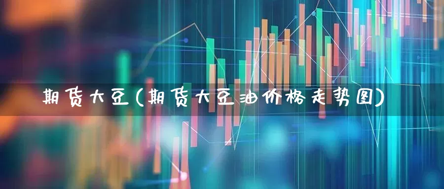 期货大豆(期货大豆油价格走势图)_https://www.haiwangdasha.com_上期所_第1张