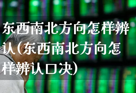东西南北方向怎样辨认(东西南北方向怎样辨认口决)_https://www.haiwangdasha.com_北交所_第1张