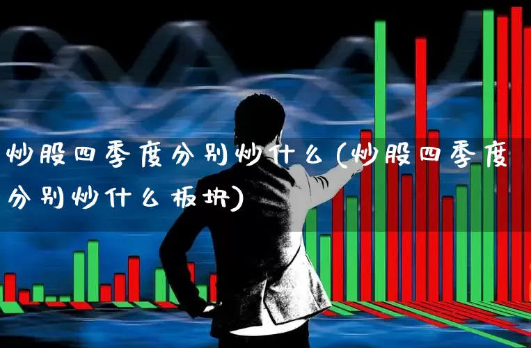 炒股四季度分别炒什么(炒股四季度分别炒什么板块)_https://www.haiwangdasha.com_深交所_第1张