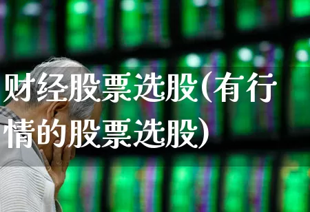 财经股票选股(有行情的股票选股)_https://www.haiwangdasha.com_深交所_第1张