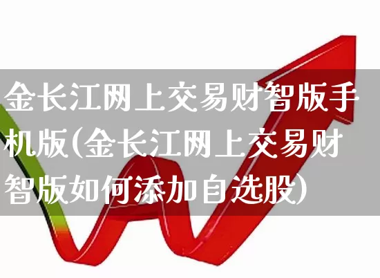 金长江网上交易财智版手机版(金长江网上交易财智版如何添加自选股)_https://www.haiwangdasha.com_北交所_第1张